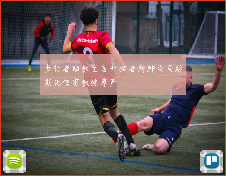 步行者助教直言开拓者新帅合同短期化伤害教练尊严