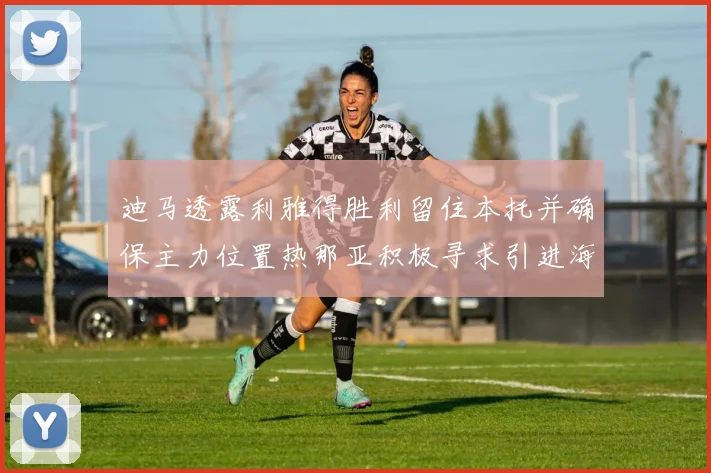 迪马透露利雅得胜利留住本托并确保主力位置热那亚积极寻求引进海因