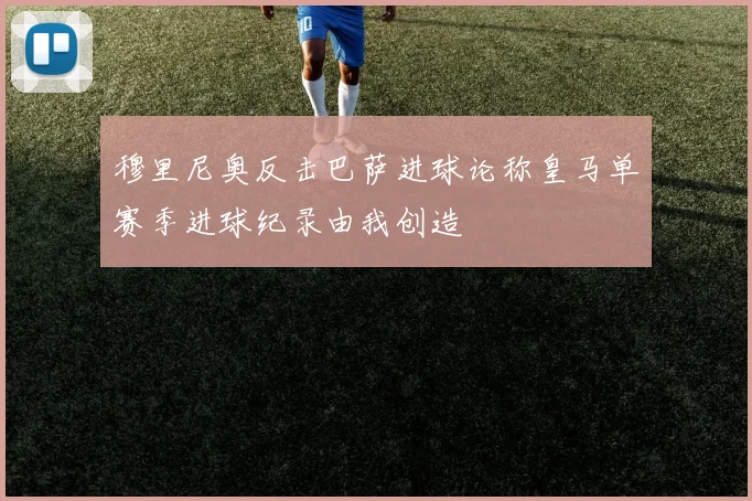 穆里尼奥反击巴萨进球论称皇马单赛季进球纪录由我创造