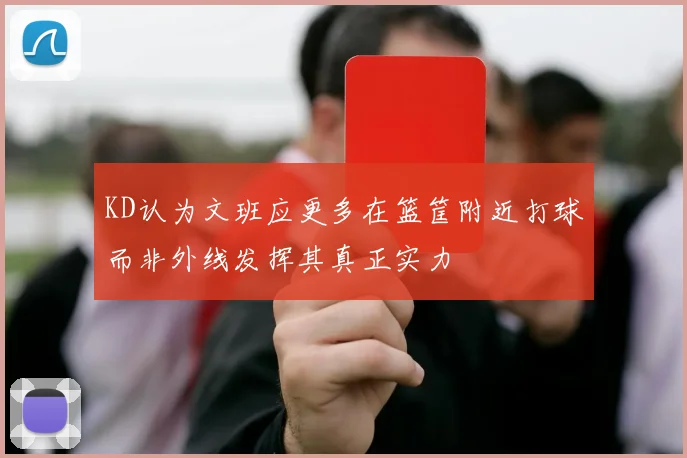 KD认为文班应更多在篮筐附近打球而非外线发挥其真正实力