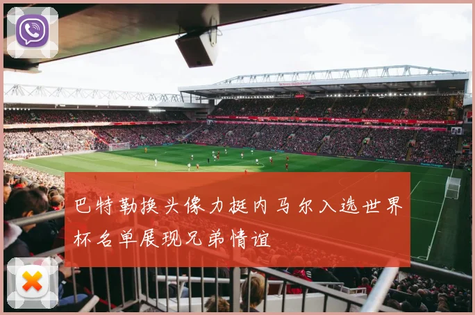 巴特勒换头像力挺内马尔入选世界杯名单展现兄弟情谊
