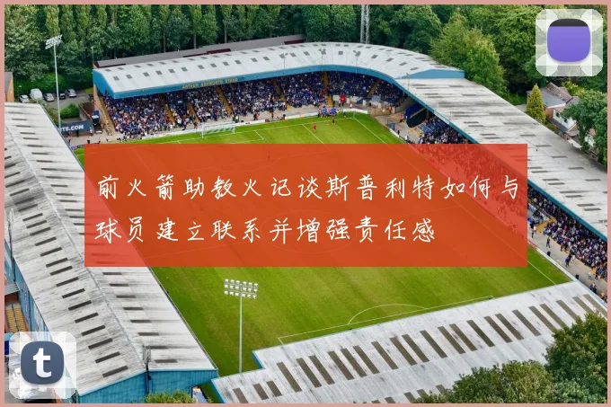 前火箭助教火记谈斯普利特如何与球员建立联系并增强责任感