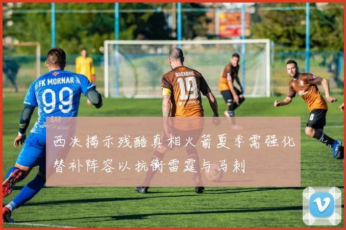 西决揭示残酷真相火箭夏季需强化替补阵容以抗衡雷霆与马刺