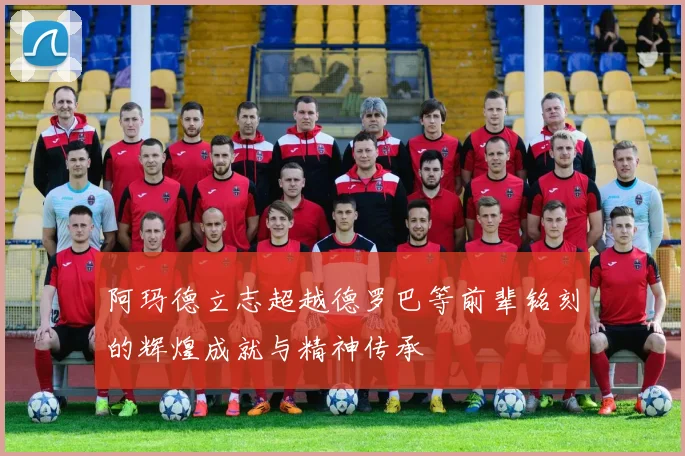 阿玛德立志超越德罗巴等前辈铭刻的辉煌成就与精神传承