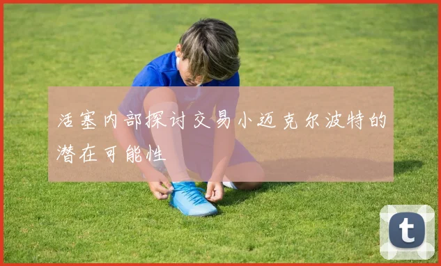 活塞内部探讨交易小迈克尔波特的潜在可能性