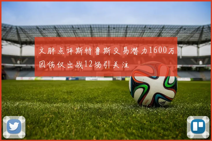 文胖点评斯特鲁斯交易潜力1600万因伤仅出战12场引关注